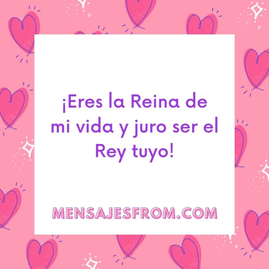 ¡Eres la Reina de mi vida y juro ser el Rey tuyo!