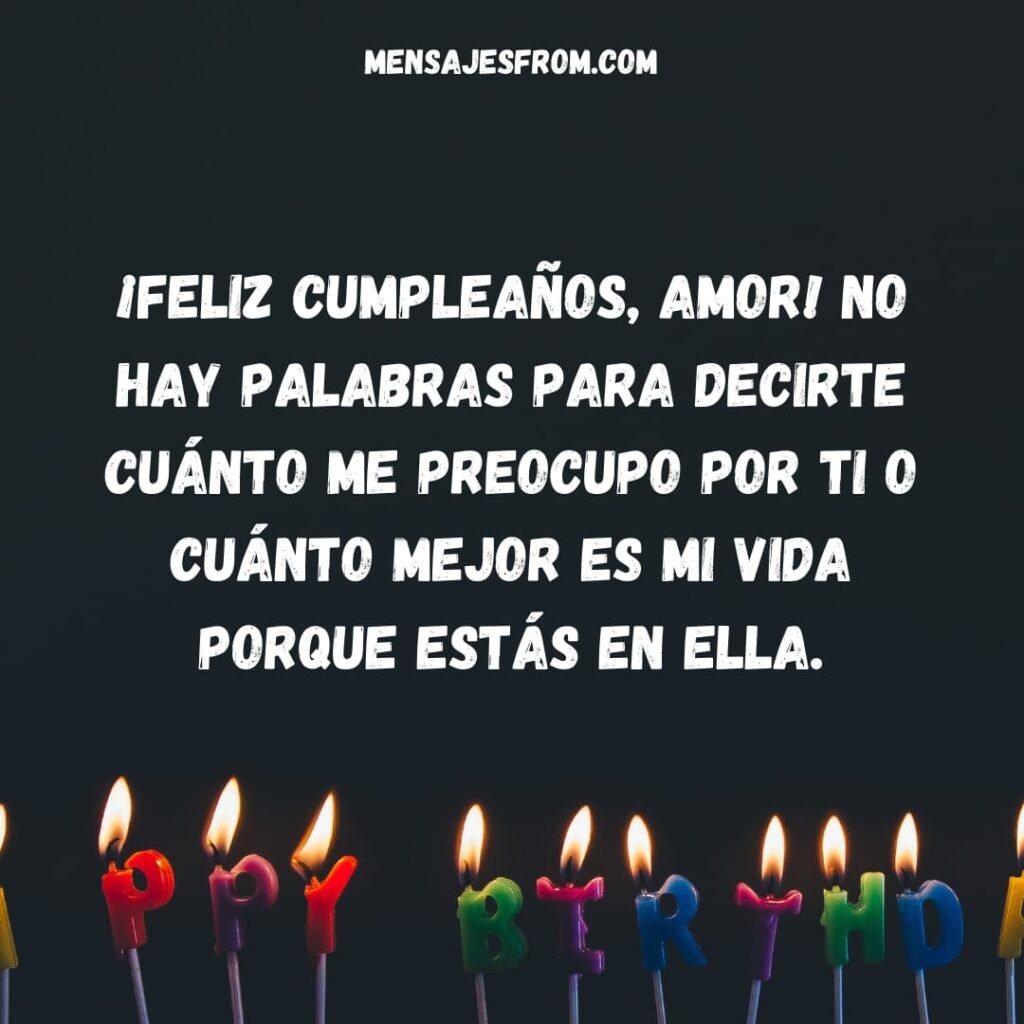 ¡Feliz cumpleaños, amor! No hay palabras para decirte cuánto me preocupo por ti o cuánto mejor es mi vida porque estás en ella